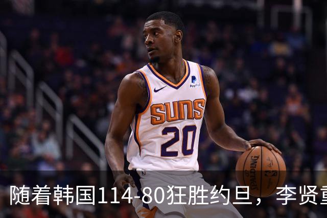 随着韩国114-80狂胜约旦，李贤重三节28分9板5助，全队17三分，中国男篮迎来2个坏消息，夺冠困难
